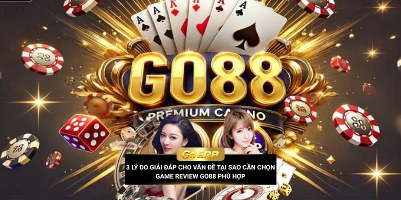3 lý do giải đáp cho vấn đề tại sao cần chọn game review Go88 phù hợp