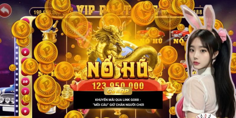 Khuyến mãi qua link Go88 - “Mồi câu” giữ chân người chơi