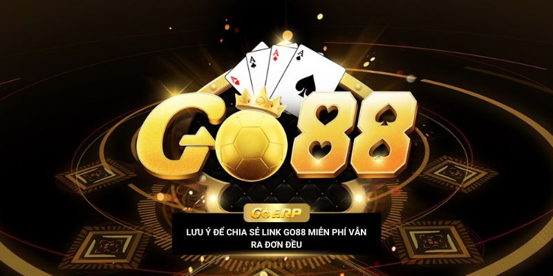 Lưu ý để chia sẻ link Go88 miễn phí vẫn ra đơn đều