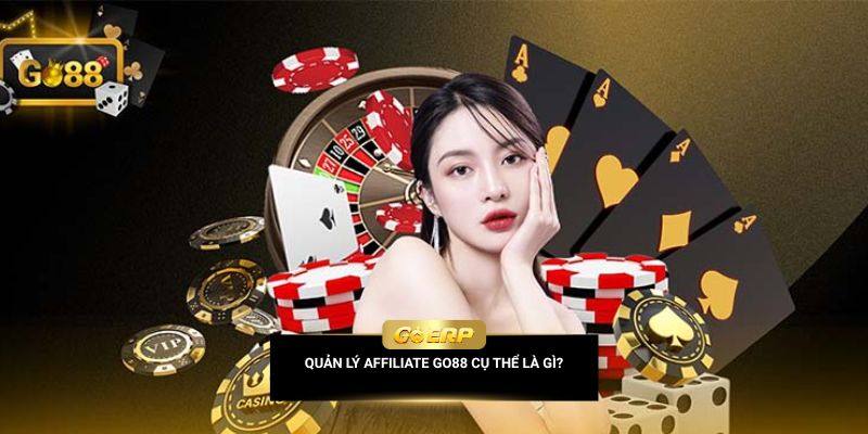 Quản lý affiliate Go88 cụ thể là gì?