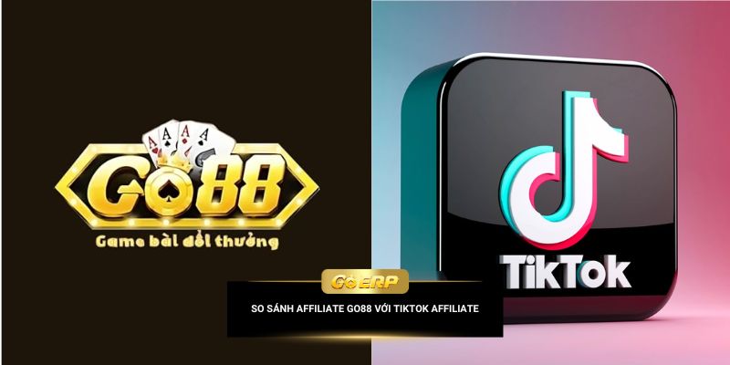So sánh affiliate Go88 với TikTok affiliate