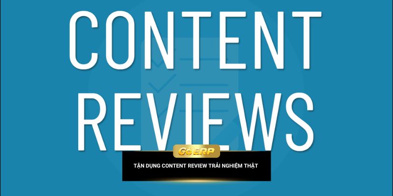 Tận dụng content review trải nghiệm thật