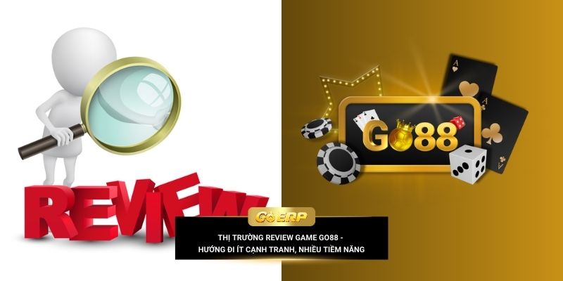 Thị trường review game Go88 - Hướng đi ít cạnh tranh, nhiều tiềm năng